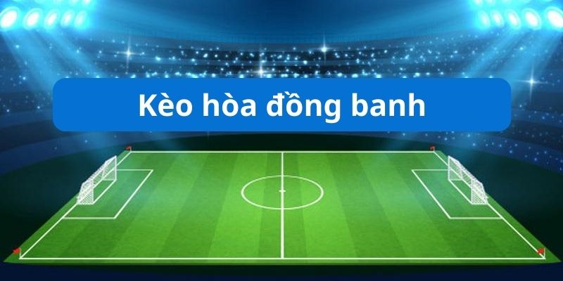 Bạn biết những gì về kèo hòa đồng banh